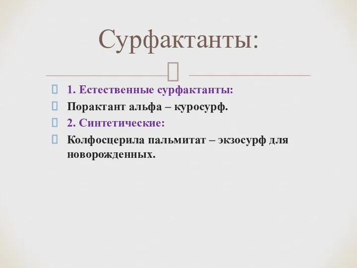 1. Естественные сурфактанты: Порактант альфа – куросурф. 2. Синтетические: Колфосцерила пальмитат – экзосурф для новорожденных. Сурфактанты: