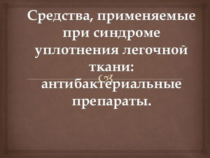 Средства, применяемые при синдроме уплотнения легочной ткани: антибактериальные препараты.