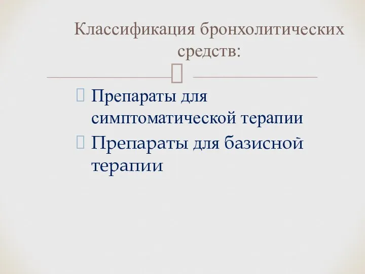 Препараты для симптоматической терапии Препараты для базисной терапии Классификация бронхолитических средств: