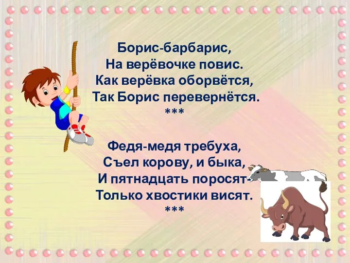 Борис-барбарис, На верёвочке повис. Как верёвка оборвётся, Так Борис перевернётся.