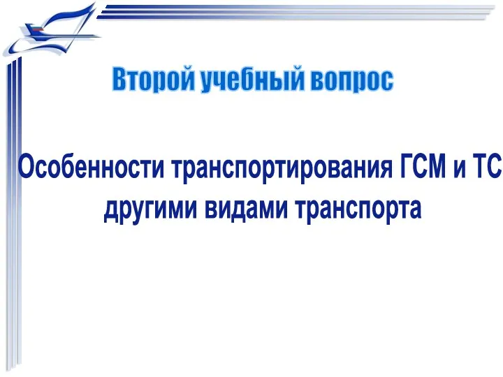 Особенности транспортирования ГСМ и ТС другими видами транспорта Второй учебный вопрос