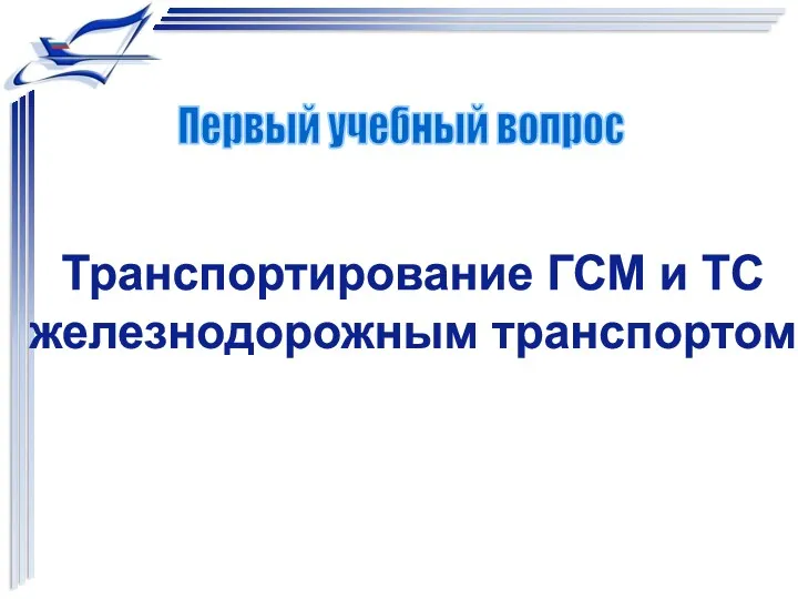 Транспортирование ГСМ и ТС железнодорожным транспортом Первый учебный вопрос