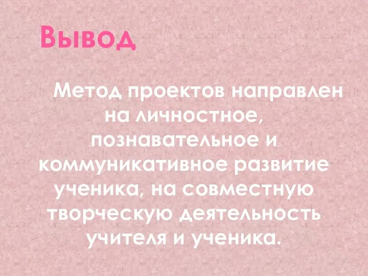 Вывод Метод проектов направлен на личностное, познавательное и коммуникативное развитие