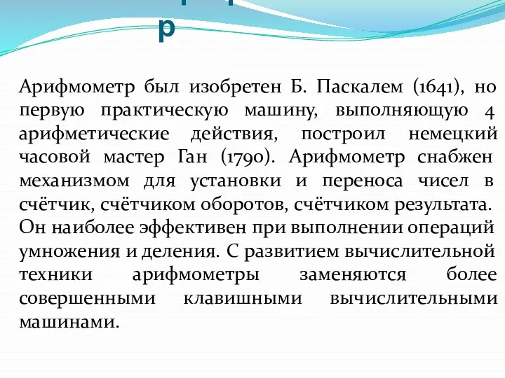 Арифмометр Арифмометр был изобретен Б. Паскалем (1641), но первую практическую