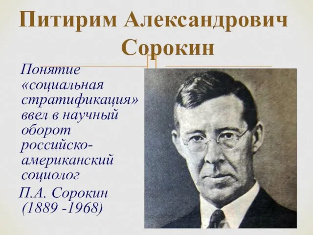 Питирим Александрович Сорокин Понятие «социальная стратификация» ввел в научный оборот российско-американский социолог П.А. Сорокин (1889 -1968)