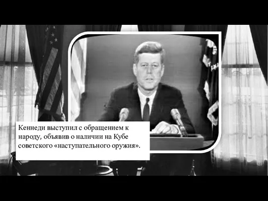 Кеннеди выступил с обращением к народу, объявив о наличии на Кубе советского «наступательного оружия».