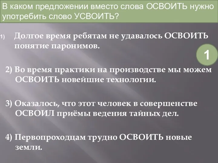 Долгое время ребятам не удавалось ОСВОИТЬ понятие паронимов. 2) Во