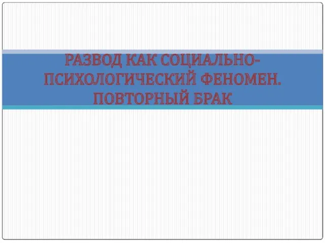 РАЗВОД КАК СОЦИАЛЬНО-ПСИХОЛОГИЧЕСКИЙ ФЕНОМЕН. ПОВТОРНЫЙ БРАК