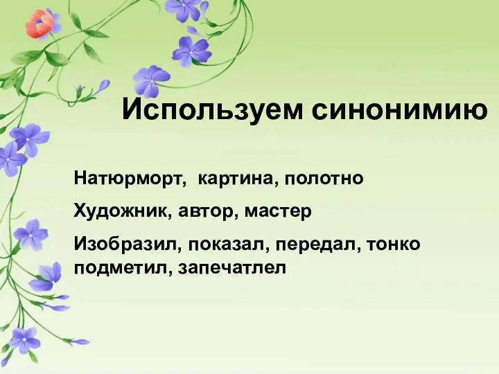 Используем синонимию Натюрморт, картина, полотно Художник, автор, мастер Изобразил, показал, передал, тонко подметил, запечатлел