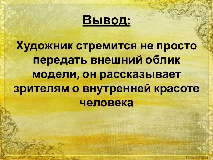 Вывод: Художник стремится не просто передать внешний облик модели, он рассказывает зрителям о внутренней красоте человека