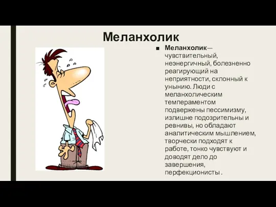 Меланхолик Меланхолик— чувствительный, неэнергичный, болезненно реагирующий на неприятности, склонный к унынию. Люди с