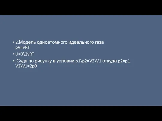 2.Модель одноатомного идеального газа pV=vRT U=3\2vRT .Судя по рисунку в условии p1\p2=V2\V1 откуда p2=p1 V2\V1=2p0