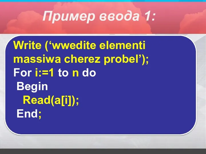 Write (‘wwedite elementi massiwa cherez probel’); For i:=1 to n do Begin Read(a[i]);