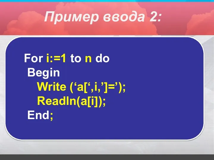For i:=1 to n do Begin Write (‘a[‘,i,’]=’); Readln(a[i]); End; Пример ввода 2: