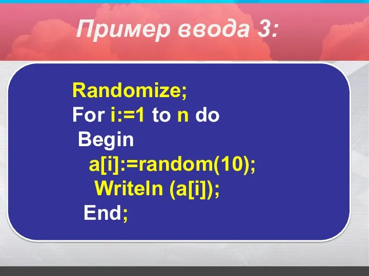 Randomize; For i:=1 to n do Begin a[i]:=random(10); Writeln (a[i]); End; Пример ввода 3: