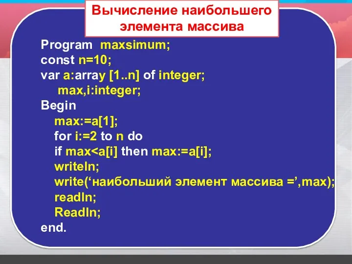 Program maxsimum; const n=10; var a:array [1..n] of integer; max,i:integer; Begin max:=a[1]; for