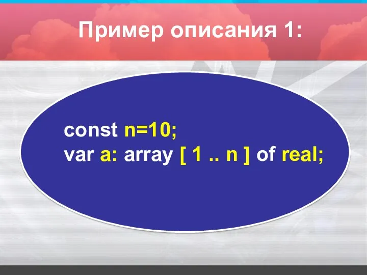 const n=10; var а: array [ 1 .. n ] оf real; Пример описания 1:
