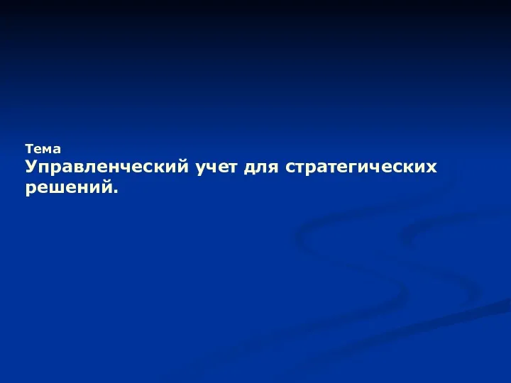 Тема Управленческий учет для стратегических решений.