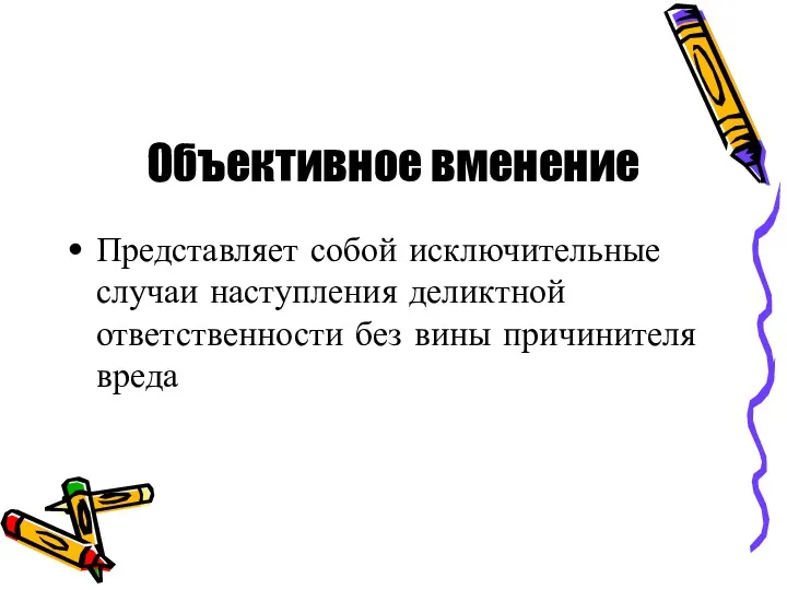 Объективное вменение Представляет собой исключительные случаи наступления деликтной ответственности без вины причинителя вреда