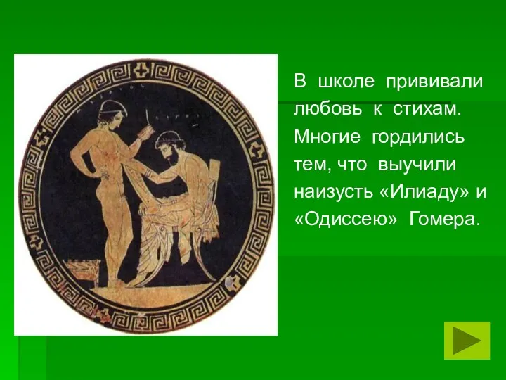 В школе прививали любовь к стихам. Многие гордились тем, что выучили наизусть «Илиаду» и «Одиссею» Гомера.