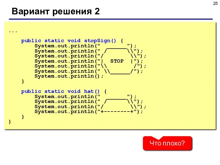 Вариант решения 2 ... public static void stopSign() { System.out.println(" ______"); System.out.println(" /