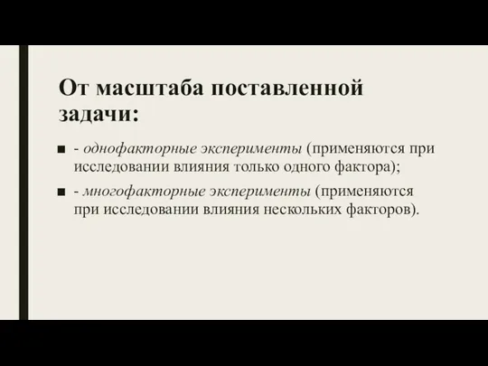 От масштаба поставленной задачи: - однофакторные эксперименты (применяются при исследовании