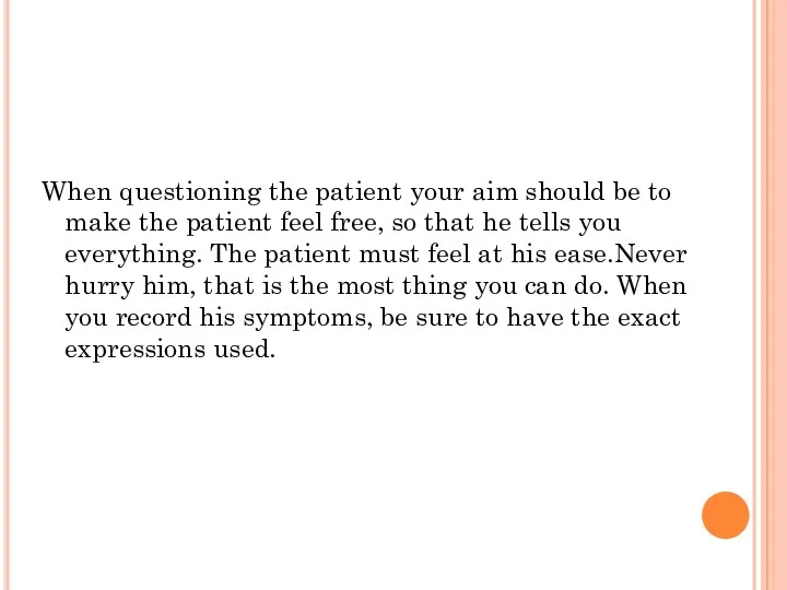 When questioning the patient your aim should be to make