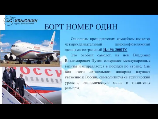 БОРТ НОМЕР ОДИН Основным президентским самолётом является четырёхдвигательный широкофюзеляжный дальнемагистральный Ил-96-300ПУ. Это особый