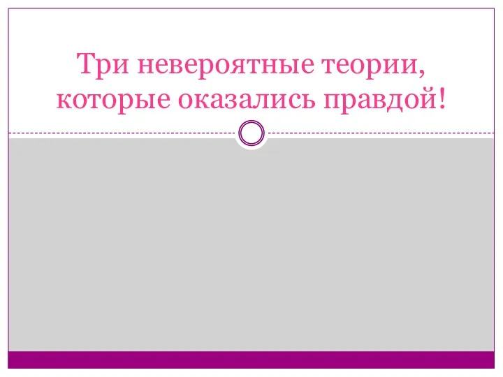 Три невероятные теории, которые оказались правдой!