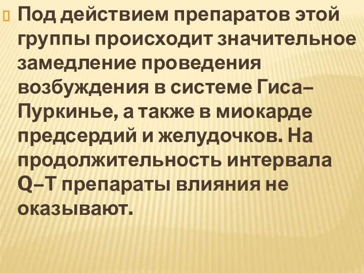 Под действием препаратов этой группы происходит значительное замедление проведения возбуждения