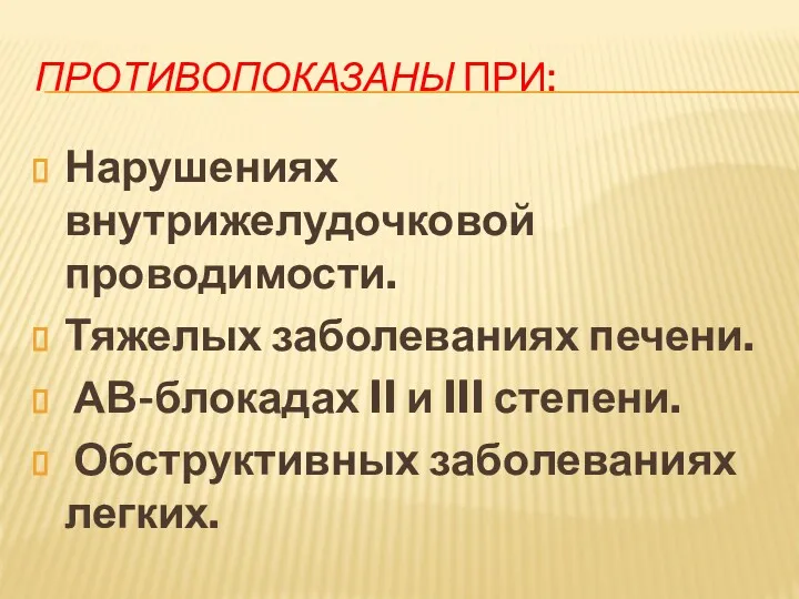 ПРОТИВОПОКАЗАНЫ ПРИ: Нарушениях внутрижелудочковой проводимости. Тяжелых заболеваниях печени. АВ-блокадах II и III степени. Обструктивных заболеваниях легких.