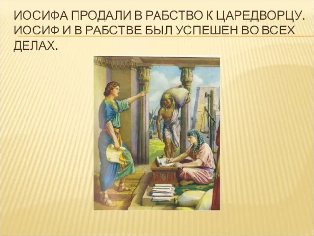 ИОСИФА ПРОДАЛИ В РАБСТВО К ЦАРЕДВОРЦУ. ИОСИФ И В РАБСТВЕ БЫЛ УСПЕШЕН ВО ВСЕХ ДЕЛАХ.