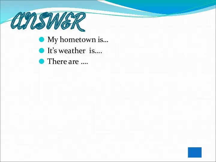 ANSWER My hometown is… It’s weather is…. There are ….