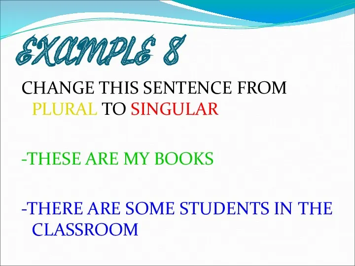 EXAMPLE 8 CHANGE THIS SENTENCE FROM PLURAL TO SINGULAR -THESE