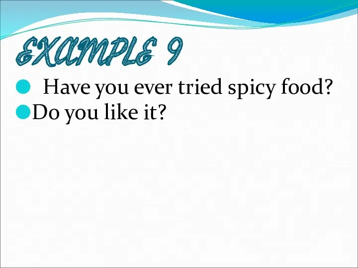 EXAMPLE 9 Have you ever tried spicy food? Do you like it?