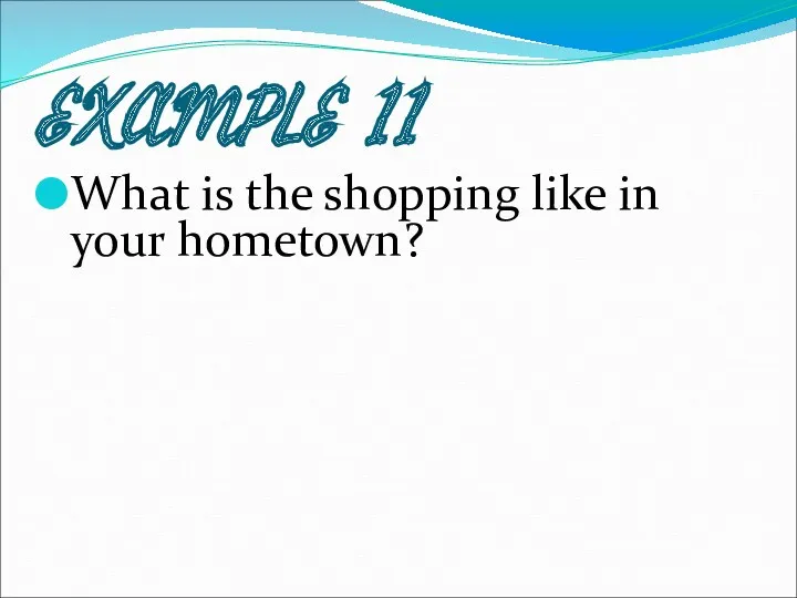 EXAMPLE 11 What is the shopping like in your hometown?