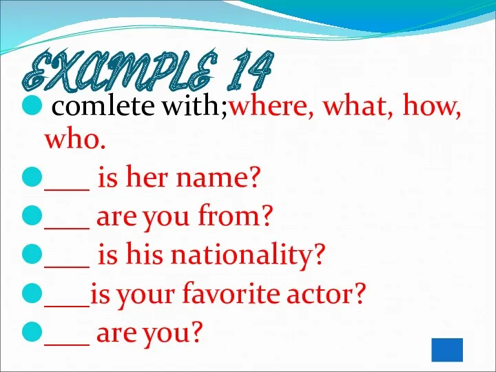 EXAMPLE 14 comlete with;where, what, how, who. ___ is her