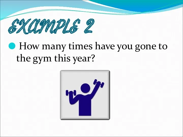 EXAMPLE 2 How many times have you gone to the gym this year?