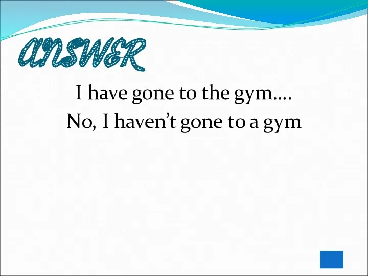 ANSWER I have gone to the gym…. No, I haven’t gone to a gym