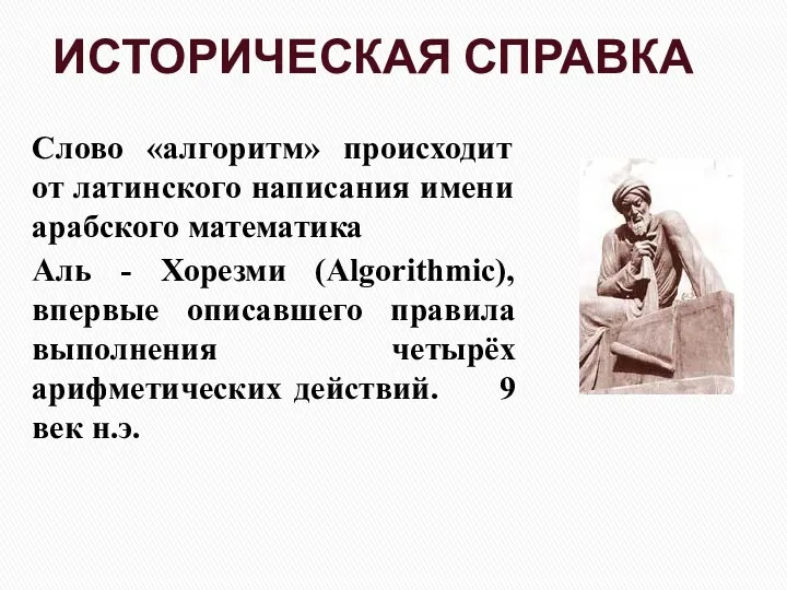 ИСТОРИЧЕСКАЯ СПРАВКА Слово «алгоритм» происходит от латинского написания имени арабского