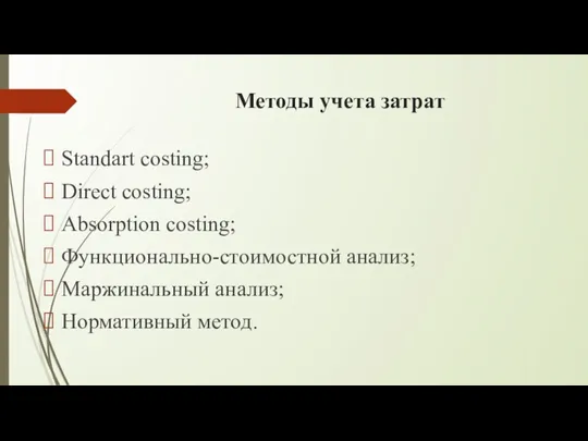 Методы учета затрат Standart costing; Direct costing; Absorption costing; Функционально-стоимостной анализ; Маржинальный анализ; Нормативный метод.