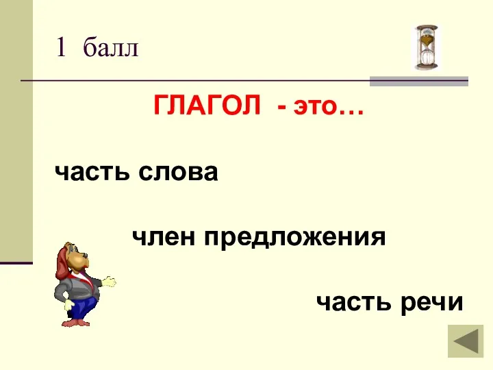 1 балл ГЛАГОЛ - это… часть слова член предложения часть речи