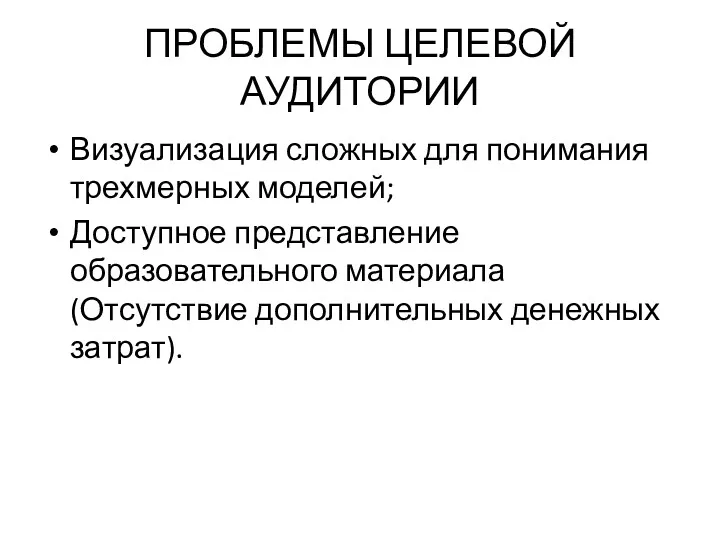 ПРОБЛЕМЫ ЦЕЛЕВОЙ АУДИТОРИИ Визуализация сложных для понимания трехмерных моделей; Доступное