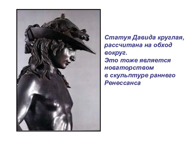 Статуя Давида круглая, рассчитана на обход вокруг. Это тоже является новаторством в скульптуре раннего Ренессанса