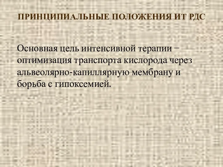 ПРИНЦИПИАЛЬНЫЕ ПОЛОЖЕНИЯ ИТ РДС Основная цель интенсивной терапии − оптимизация