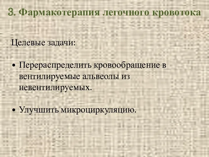 3. Фармакотерапия легочного кровотока Целевые задачи: Перераспределить кровообращение в вентилируемые альвеолы из невентилируемых. Улучшить микроциркуляцию.