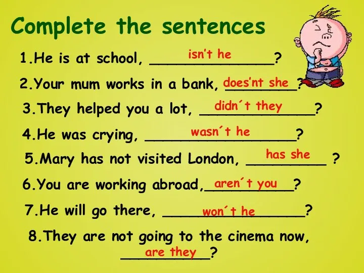 Complete the sentences 1.He is at school, ______________? 2.Your mum