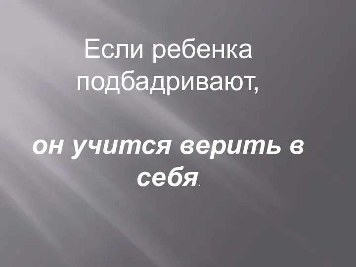 Если ребенка подбадривают, он учится верить в себя.