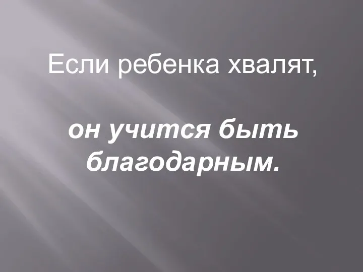 Если ребенка хвалят, он учится быть благодарным.