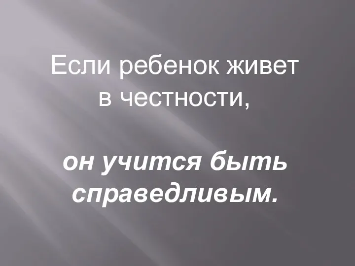 Если ребенок живет в честности, он учится быть справедливым.